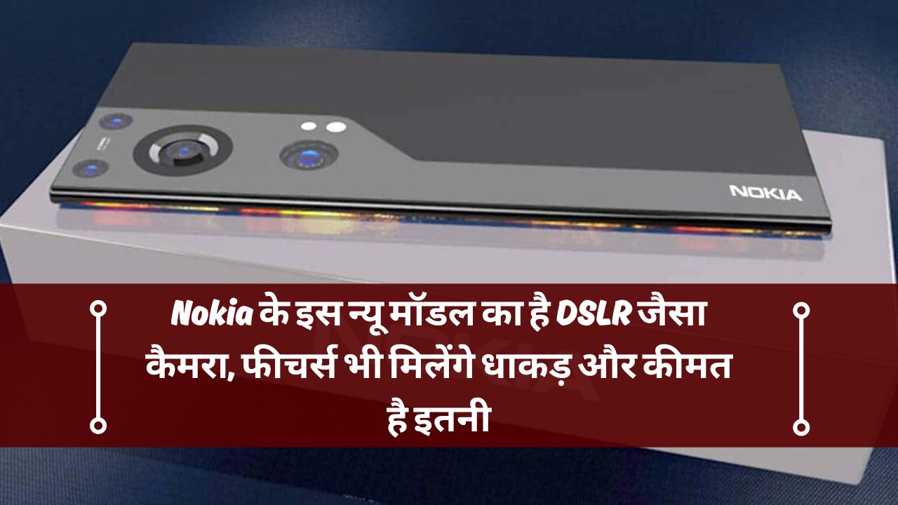Nokia के इस न्यू मॉडल का है DSLR जैसा कैमरा, फीचर्स भी मिलेंगे धाकड़ और कीमत है इतनी