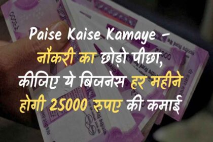 Paise Kaise Kamaye – नौकरी का छोड़ो पीछा, कीजिए ये बिजनेस हर महीने होगी 25000 रुपए की कमाई