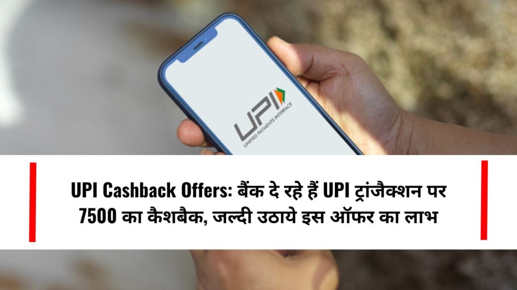 UPI Cashback Offers: बैंक दे रहे हैं UPI ट्रांजैक्शन पर 7500 का कैशबैक, जल्दी उठाये इस ऑफर का लाभ