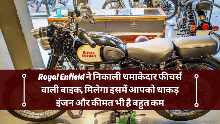 Royal Enfield ने निकाली धमाकेदार फीचर्स वाली बाइक, मिलेगा इसमें आपको धाकड़ इंजन और कीमत भी है बहुत कम